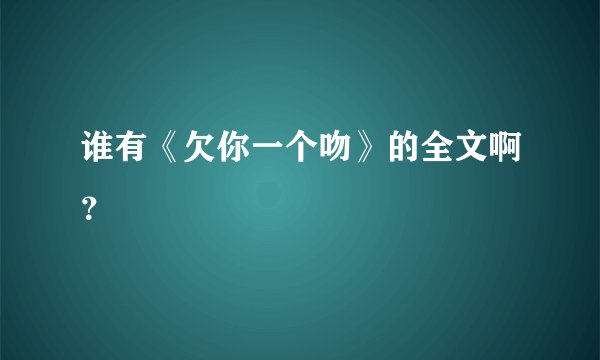 谁有《欠你一个吻》的全文啊？
