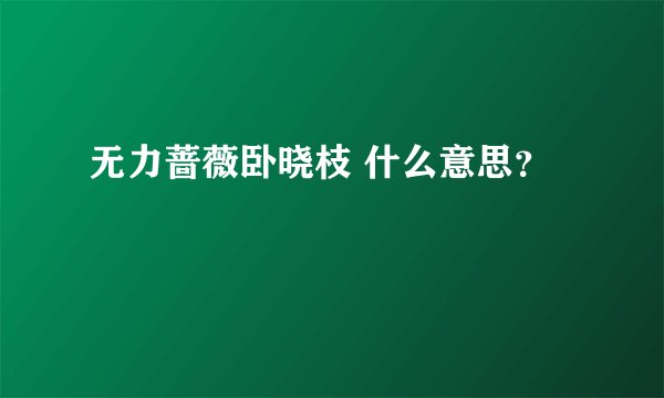 无力蔷薇卧晓枝 什么意思？
