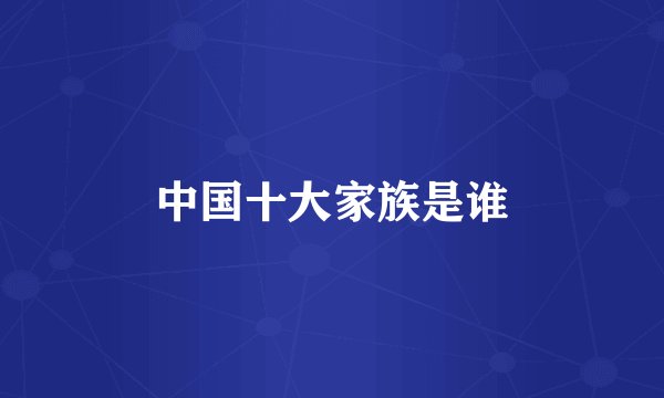 中国十大家族是谁