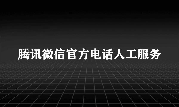 腾讯微信官方电话人工服务
