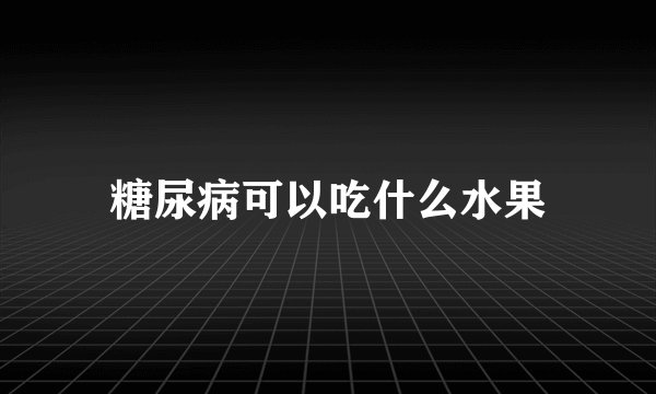 糖尿病可以吃什么水果