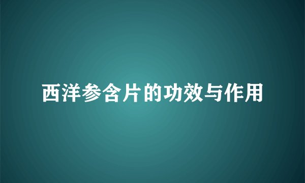 西洋参含片的功效与作用