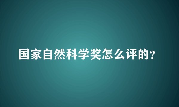 国家自然科学奖怎么评的?