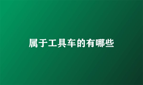 属于工具车的有哪些