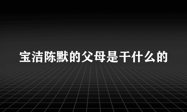 宝洁陈默的父母是干什么的