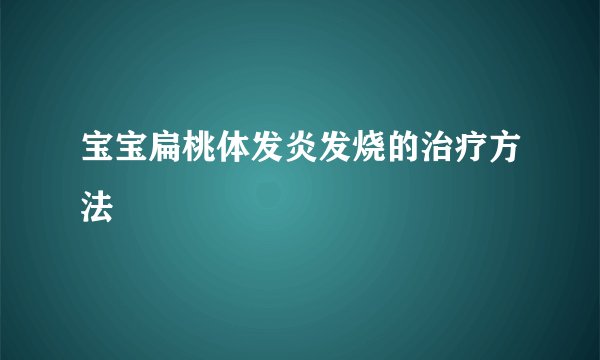宝宝扁桃体发炎发烧的治疗方法