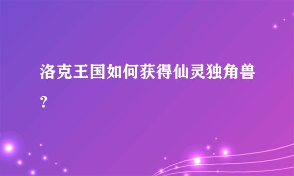 洛克王国如何获得仙灵独角兽?