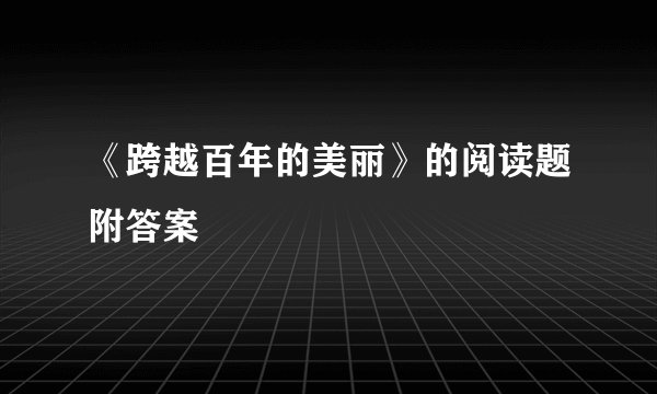 《跨越百年的美丽》的阅读题附答案