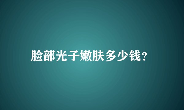 脸部光子嫩肤多少钱？