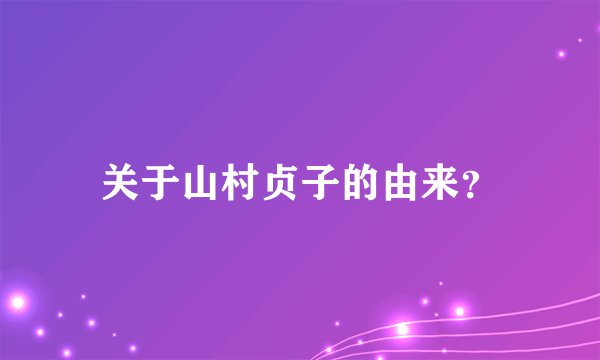 关于山村贞子的由来？
