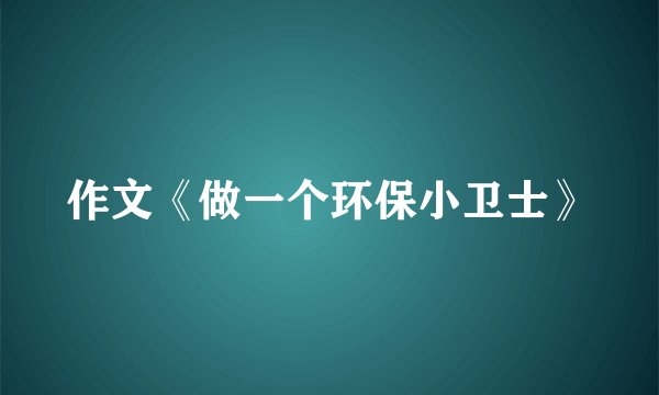 作文《做一个环保小卫士》
