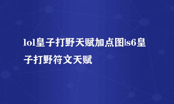 lol皇子打野天赋加点图|s6皇子打野符文天赋