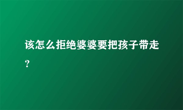 该怎么拒绝婆婆要把孩子带走？