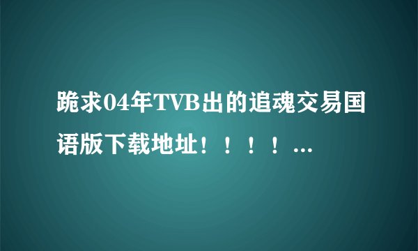 跪求04年TVB出的追魂交易国语版下载地址!!!!!!!!!!