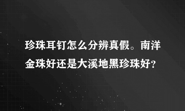 珍珠耳钉怎么分辨真假。南洋金珠好还是大溪地黑珍珠好？