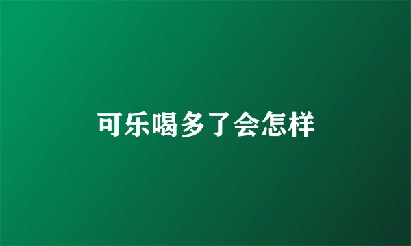 可乐喝多了会怎样