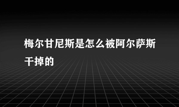 梅尔甘尼斯是怎么被阿尔萨斯干掉的