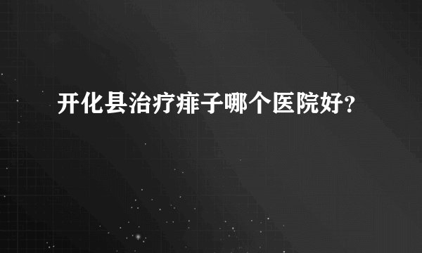 开化县治疗痱子哪个医院好？