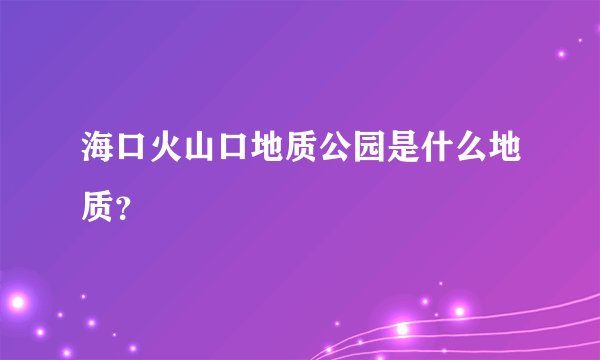 海口火山口地质公园是什么地质？