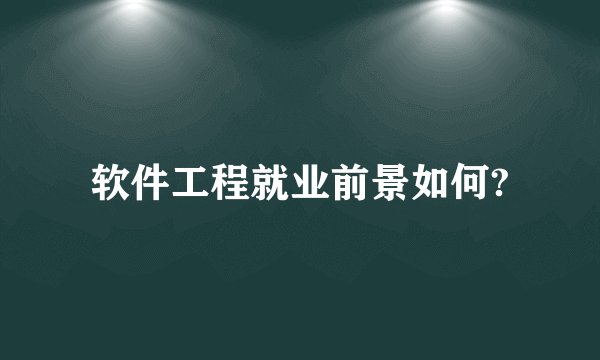 软件工程就业前景如何?