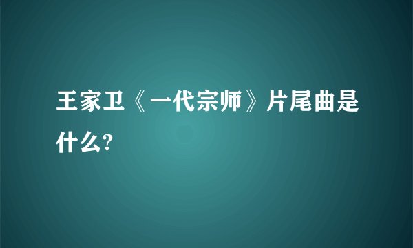 王家卫《一代宗师》片尾曲是什么?