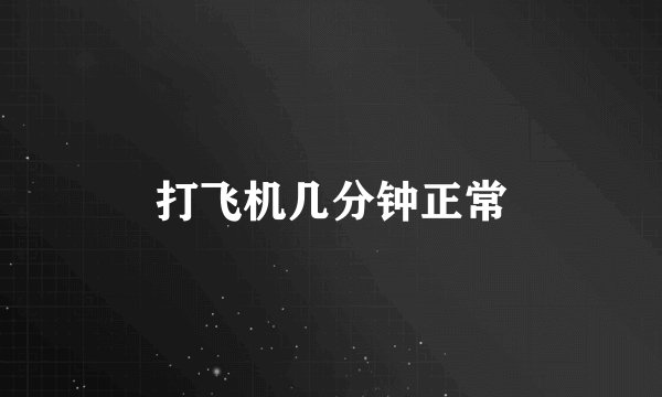 打飞机几分钟正常