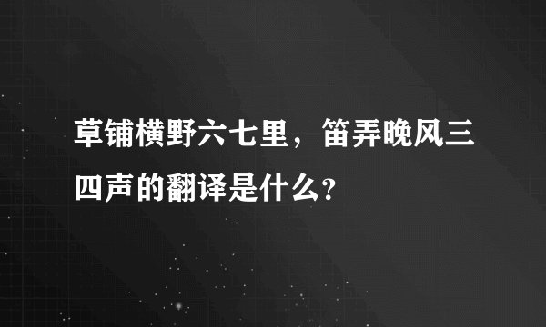 草铺横野六七里，笛弄晚风三四声的翻译是什么？