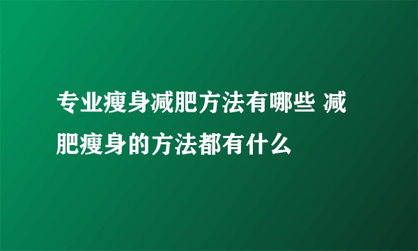 专业瘦身减肥方法有哪些 减肥瘦身的方法都有什么