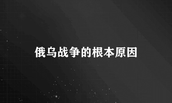俄乌战争的根本原因