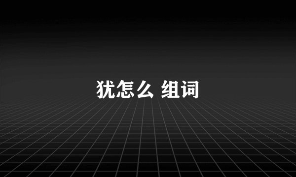犹怎么 组词