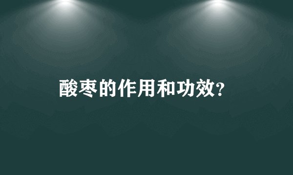 酸枣的作用和功效？