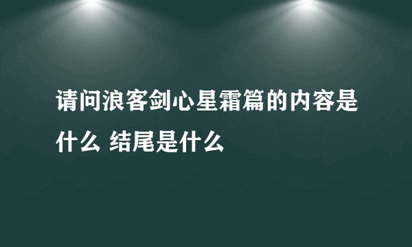 请问浪客剑心星霜篇的内容是什么 结尾是什么