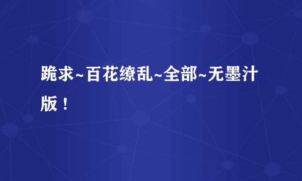 跪求~百花缭乱~全部~无墨汁版 !