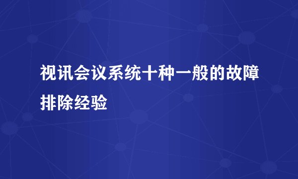 视讯会议系统十种一般的故障排除经验