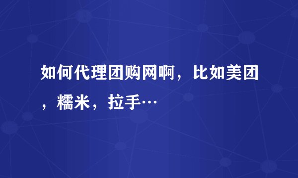 如何代理团购网啊,比如美团,糯米,拉手…