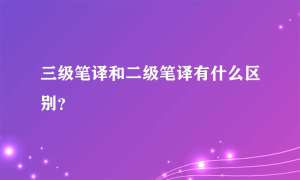 三级笔译和二级笔译有什么区别？