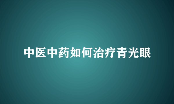 中医中药如何治疗青光眼