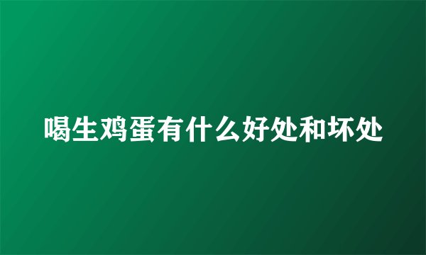 喝生鸡蛋有什么好处和坏处