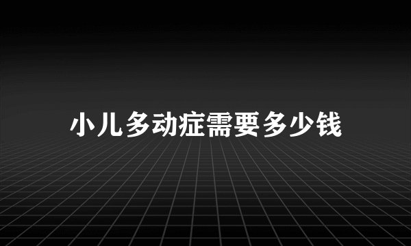 小儿多动症需要多少钱