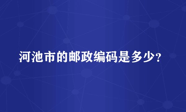 河池市的邮政编码是多少？