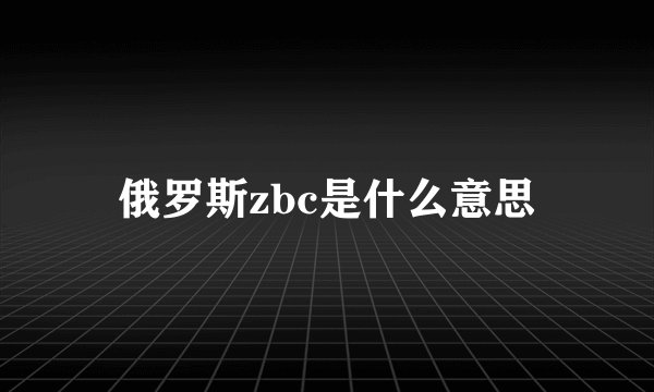 俄罗斯zbc是什么意思
