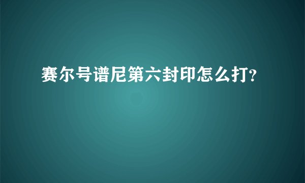 赛尔号谱尼第六封印怎么打？
