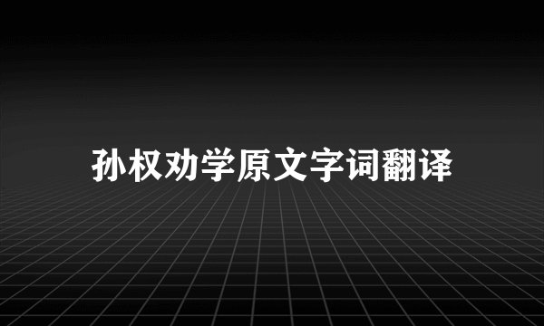 孙权劝学原文字词翻译