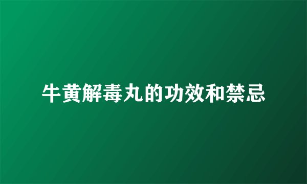 牛黄解毒丸的功效和禁忌
