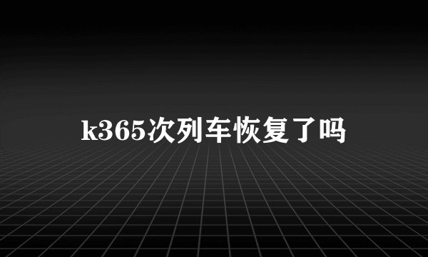 k365次列车恢复了吗