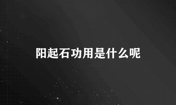 阳起石功用是什么呢