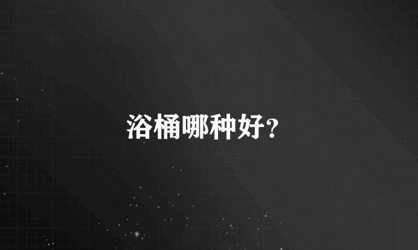浴桶哪种好？