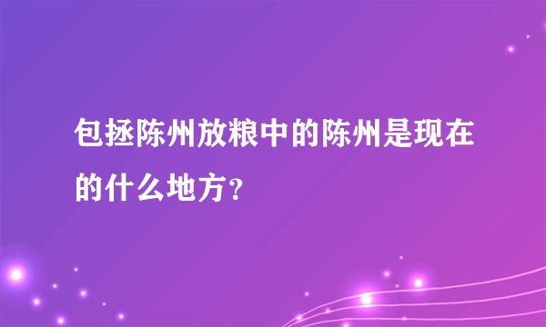 包拯陈州放粮中的陈州是现在的什么地方？
