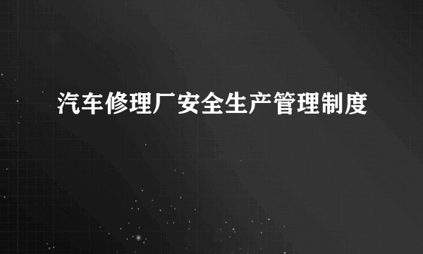 汽车修理厂安全生产管理制度