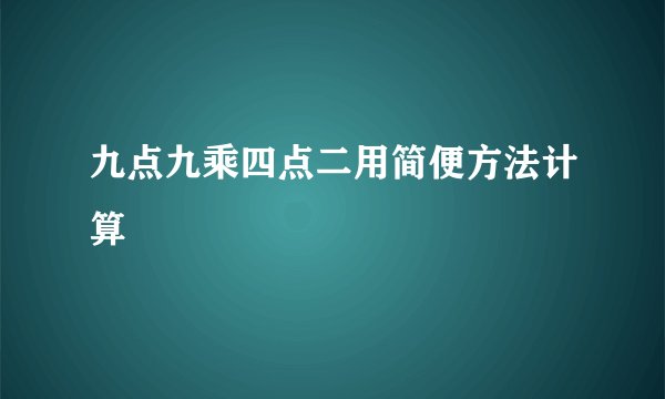 九点九乘四点二用简便方法计算